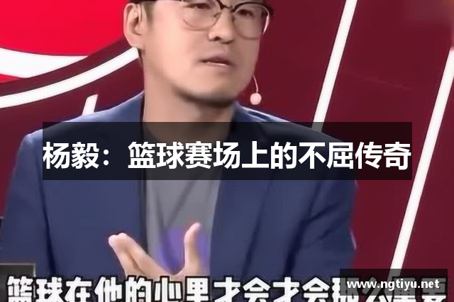 杨毅：篮球赛场上的不屈传奇