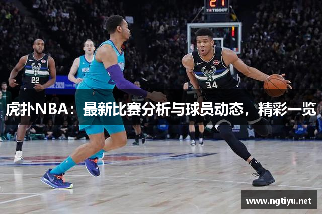 虎扑NBA：最新比赛分析与球员动态，精彩一览